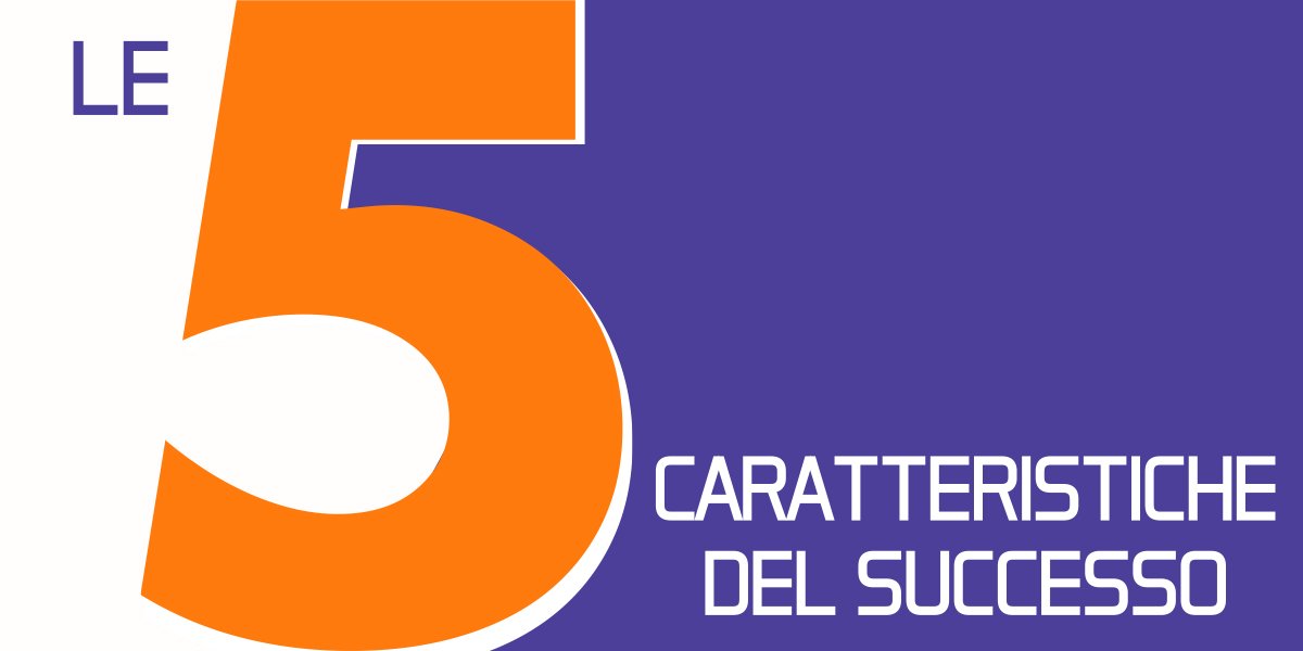 Le 5 caratteristiche per avere successo